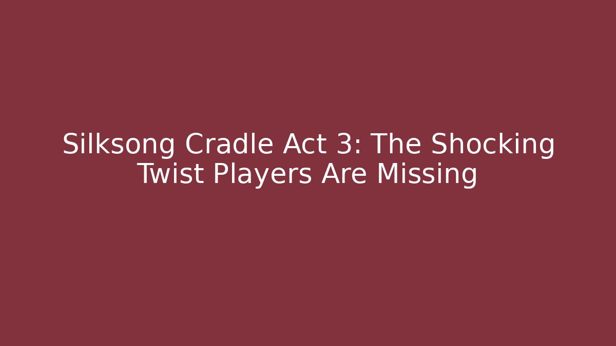 Silksong Cradle Act 3: The Shocking Twist Players Are Missing