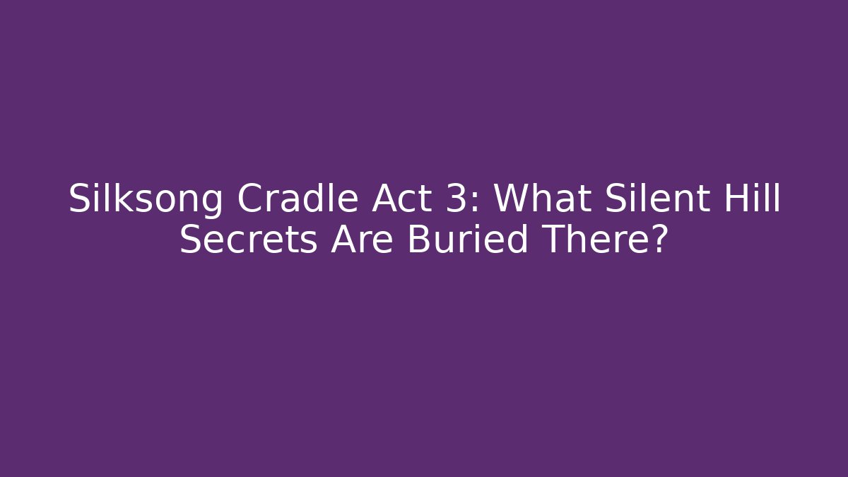 Silksong Cradle Act 3: What Silent Hill Secrets Are Buried There?
