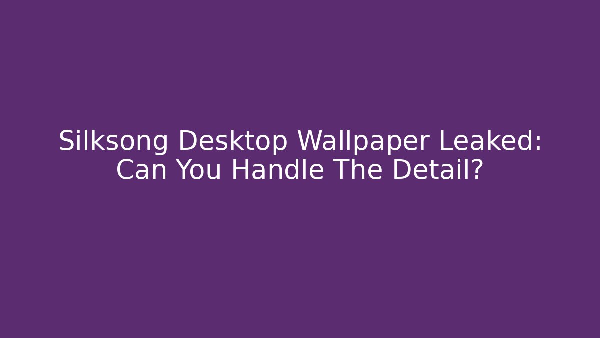 Silksong Desktop Wallpaper Leaked: Can You Handle The Detail?