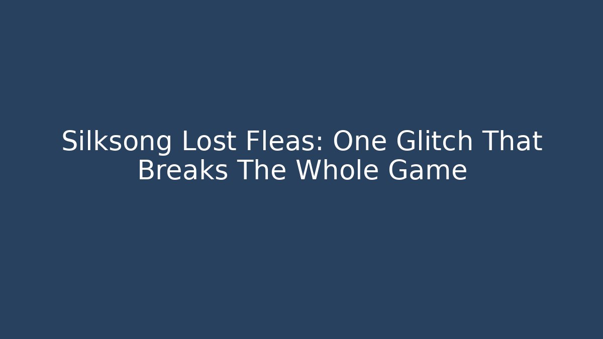Silksong Lost Fleas: One Glitch That Breaks The Whole Game