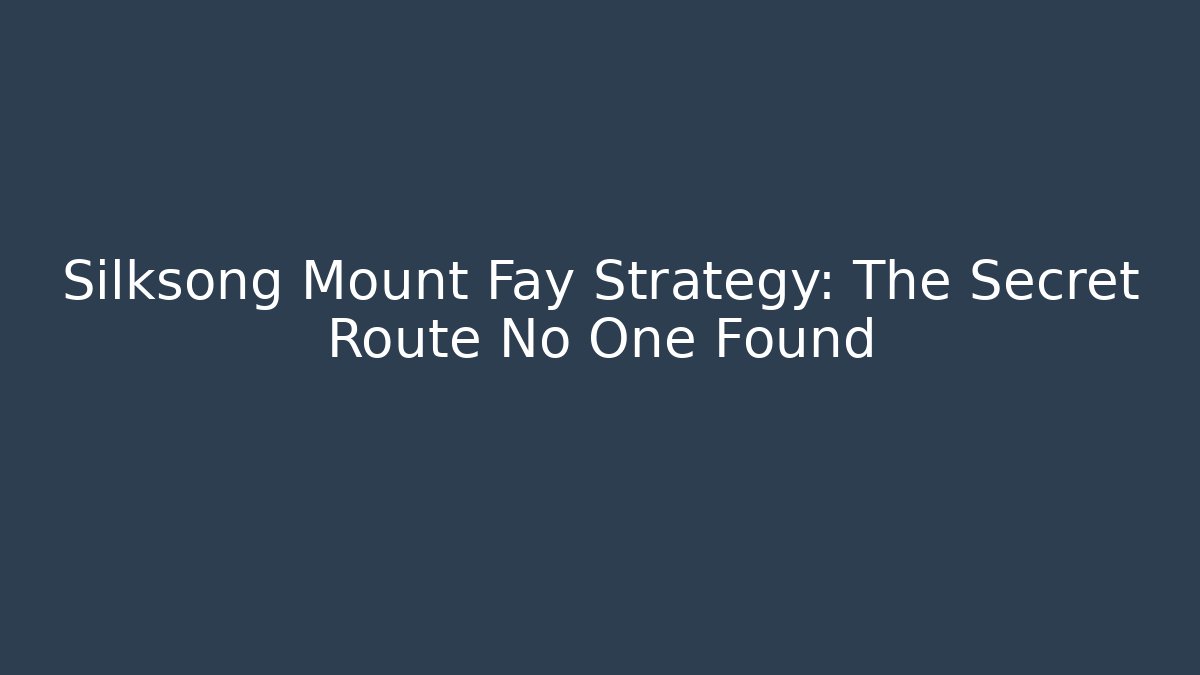 Silksong Mount Fay Strategy: The Secret Route No One Found - Smart Esu