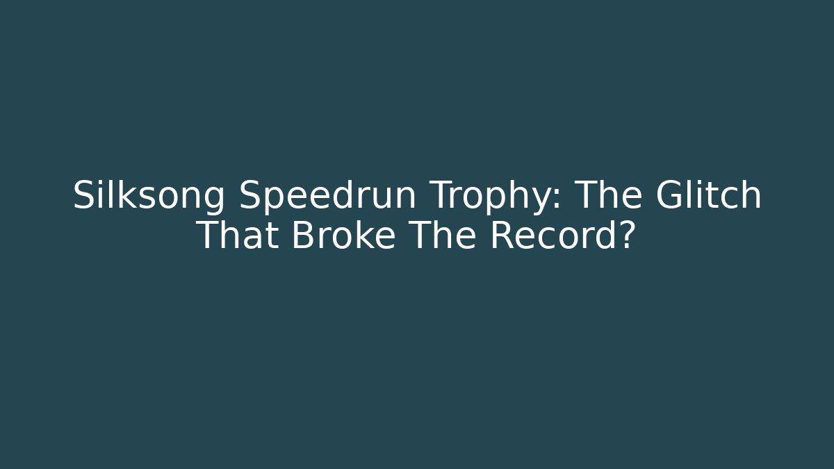 Silksong Speedrun Trophy: The Glitch That Broke The Record?