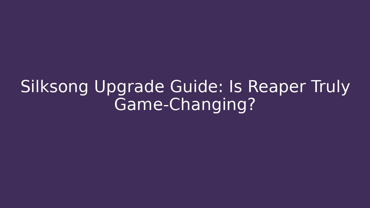 Silksong Upgrade Guide: Is Reaper Truly Game-Changing?