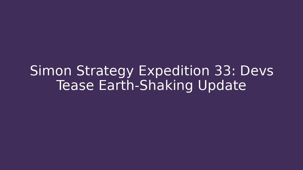 Simon Strategy Expedition 33: Devs Tease Earth-Shaking Update