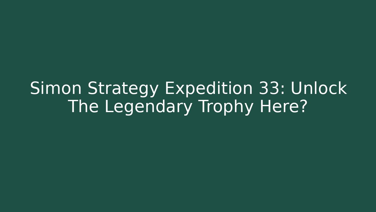 Simon Strategy Expedition 33: Unlock The Legendary Trophy Here?