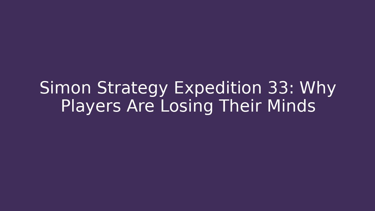 Simon Strategy Expedition 33: Why Players Are Losing Their Minds