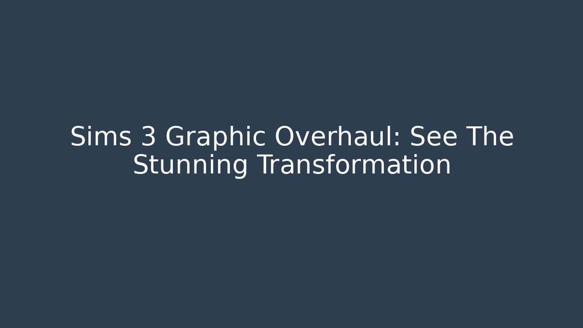 Sims 3 Graphic Overhaul: See The Stunning Transformation