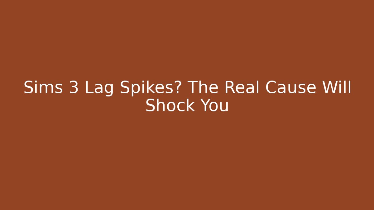 Sims 3 Lag Spikes? The Real Cause Will Shock You