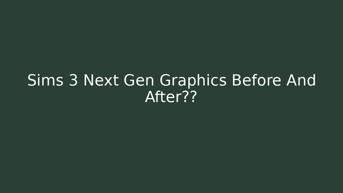 Sims 3 Next Gen Graphics Before And After惊人 - Smart Esu