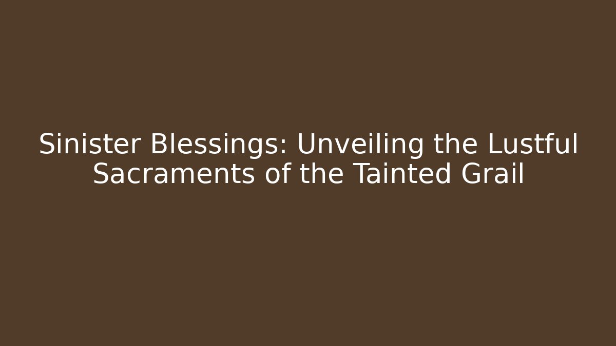Sinister Blessings: Unveiling the Lustful Sacraments of the Tainted Grail