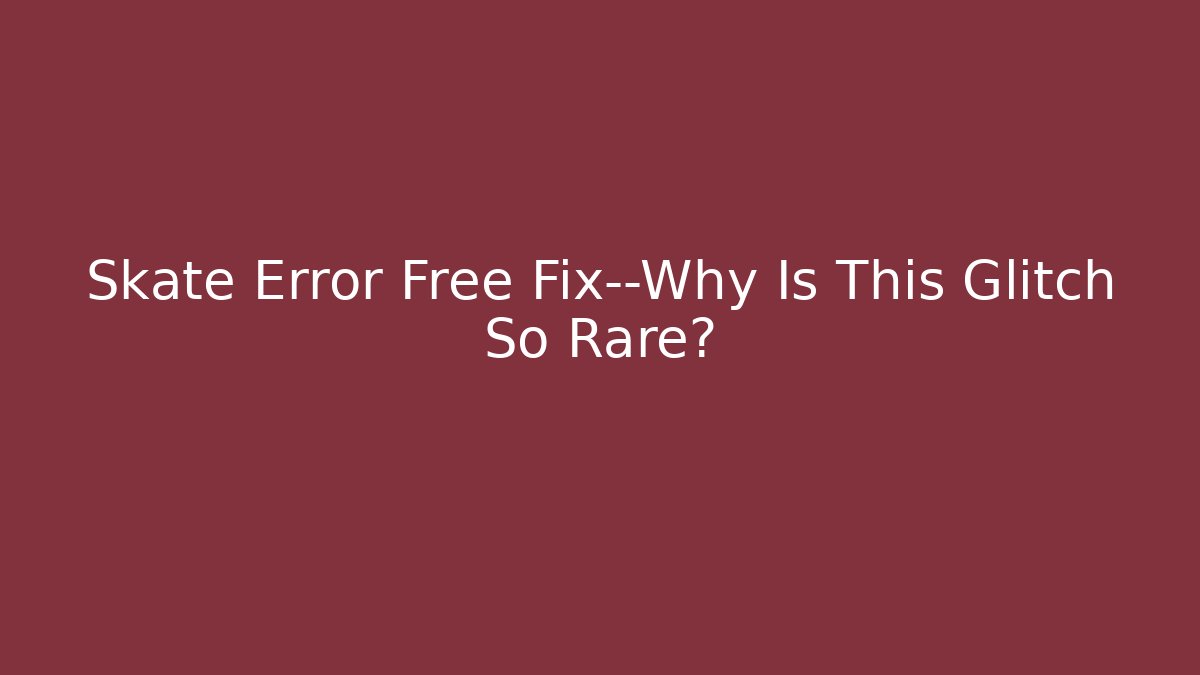 Skate Error Free Fix—Why Is This Glitch So Rare?