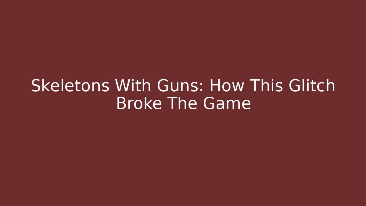 Skeletons With Guns: How This Glitch Broke The Game - Smart Esu
