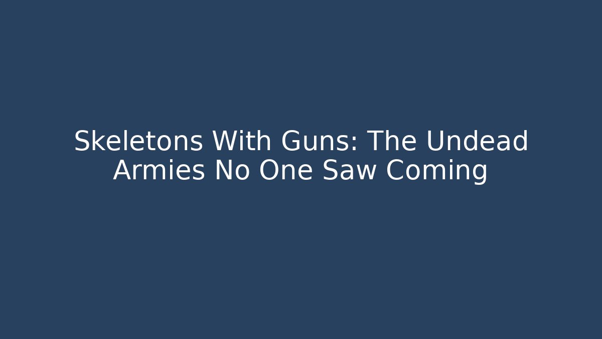 Skeletons With Guns: The Undead Armies No One Saw Coming