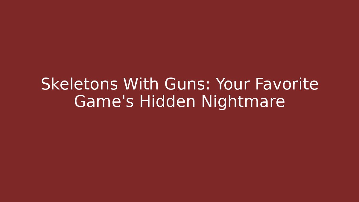 Skeletons With Guns: Your Favorite Game's Hidden Nightmare - Smart Esu