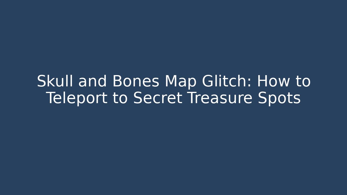 Skull and Bones Map Glitch: How to Teleport to Secret Treasure Spots