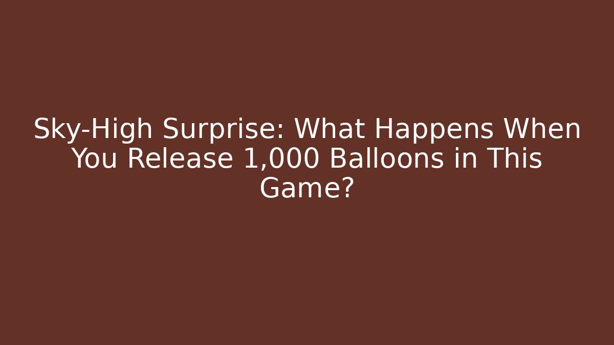 Sky-High Surprise: What Happens When You Release 1,000 Balloons in This Game?
