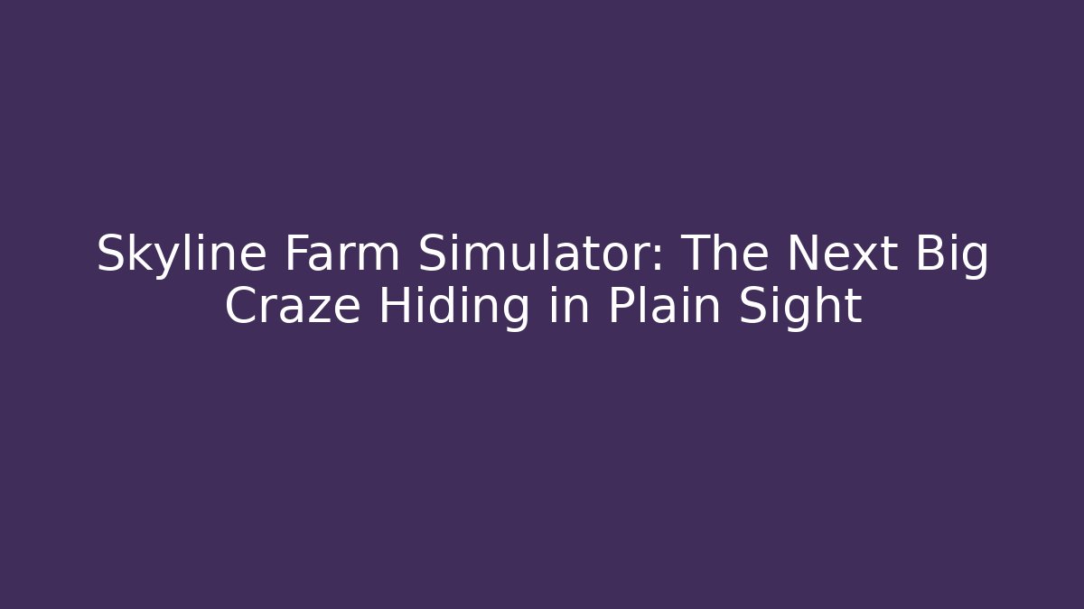 Skyline Farm Simulator: The Next Big Craze Hiding in Plain Sight