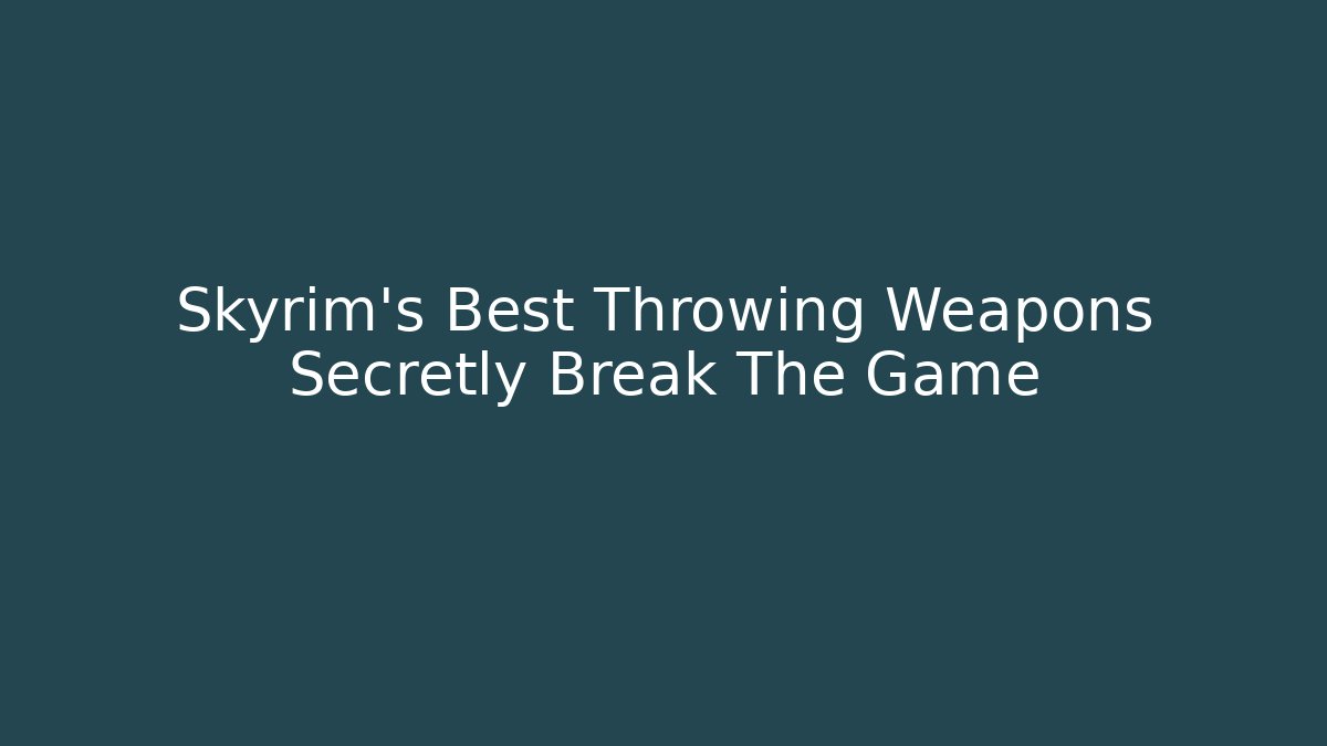Skyrim's Best Throwing Weapons Secretly Break The Game