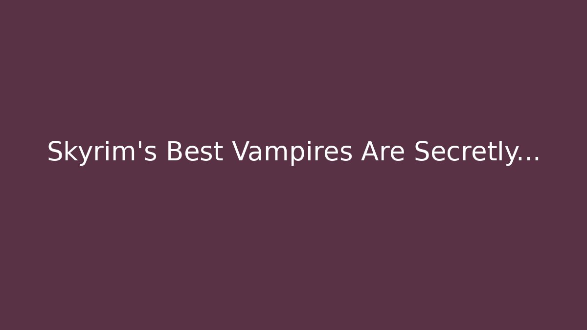 Skyrim's Best Vampires Are Secretly…