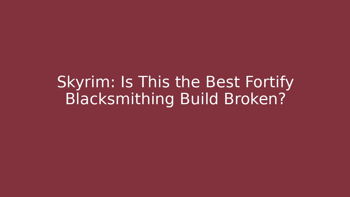 Skyrim: Is This the Best Fortify Blacksmithing Build Broken?
