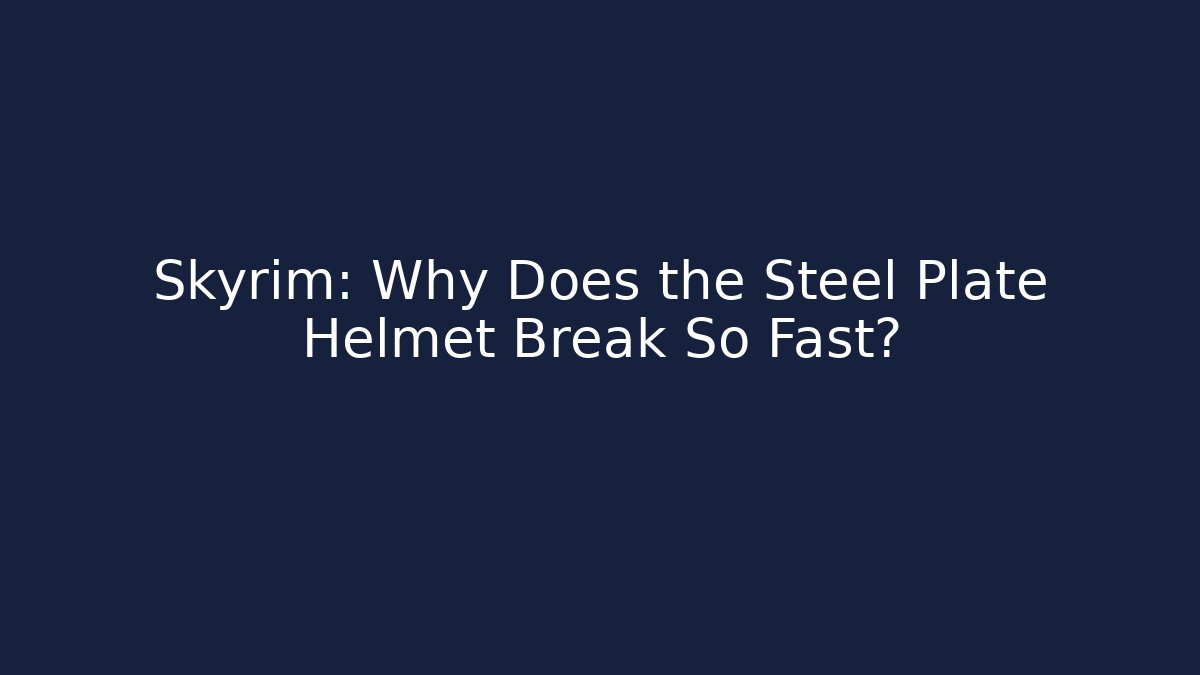 Skyrim: Why Does the Steel Plate Helmet Break So Fast?