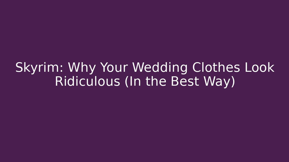 Skyrim: Why Your Wedding Clothes Look Ridiculous (In the Best Way)