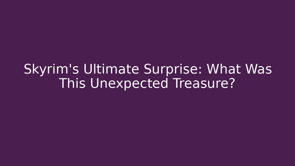 Skyrim’s Ultimate Surprise: What Was This Unexpected Treasure?