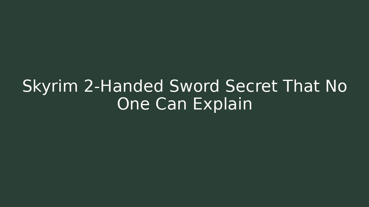 Skyrim 2-Handed Sword Secret That No One Can Explain