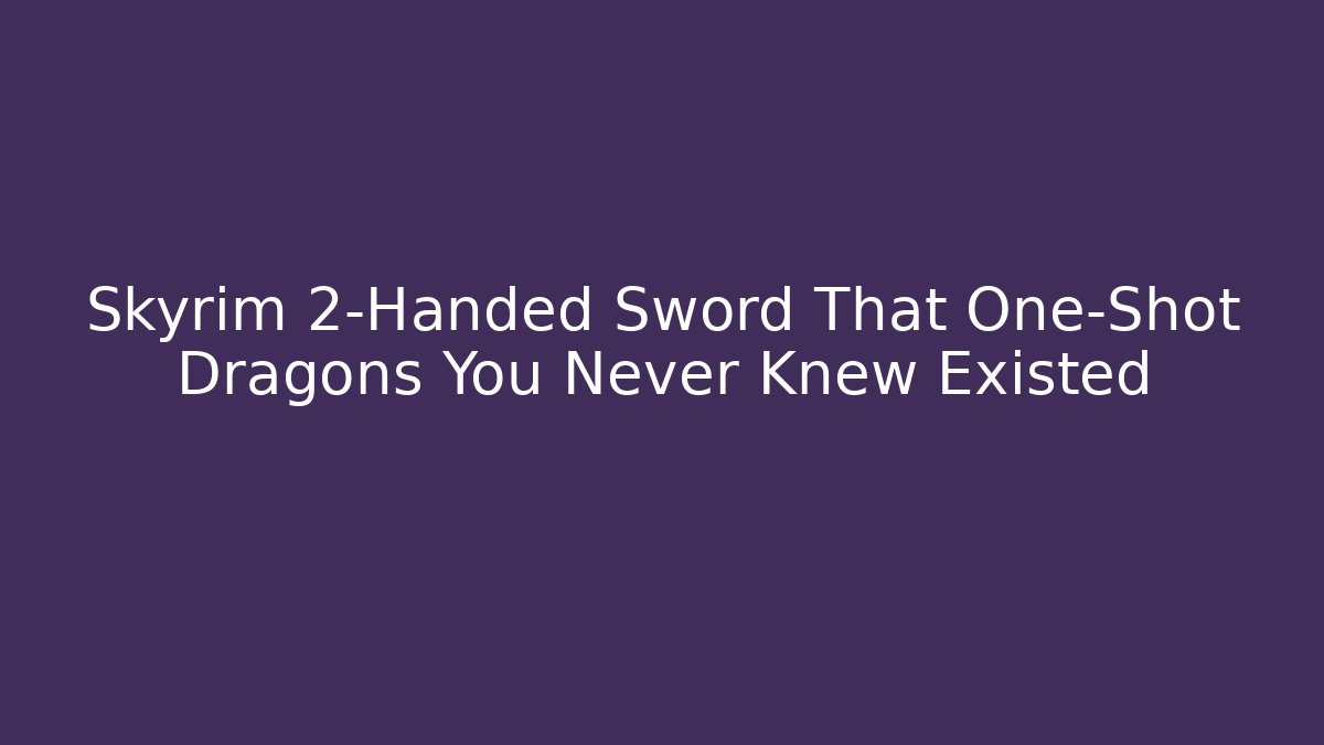 Skyrim 2-Handed Sword That One-Shot Dragons You Never Knew Existed