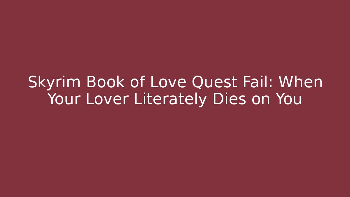 Skyrim Book of Love Quest Fail: When Your Lover Literately Dies on You