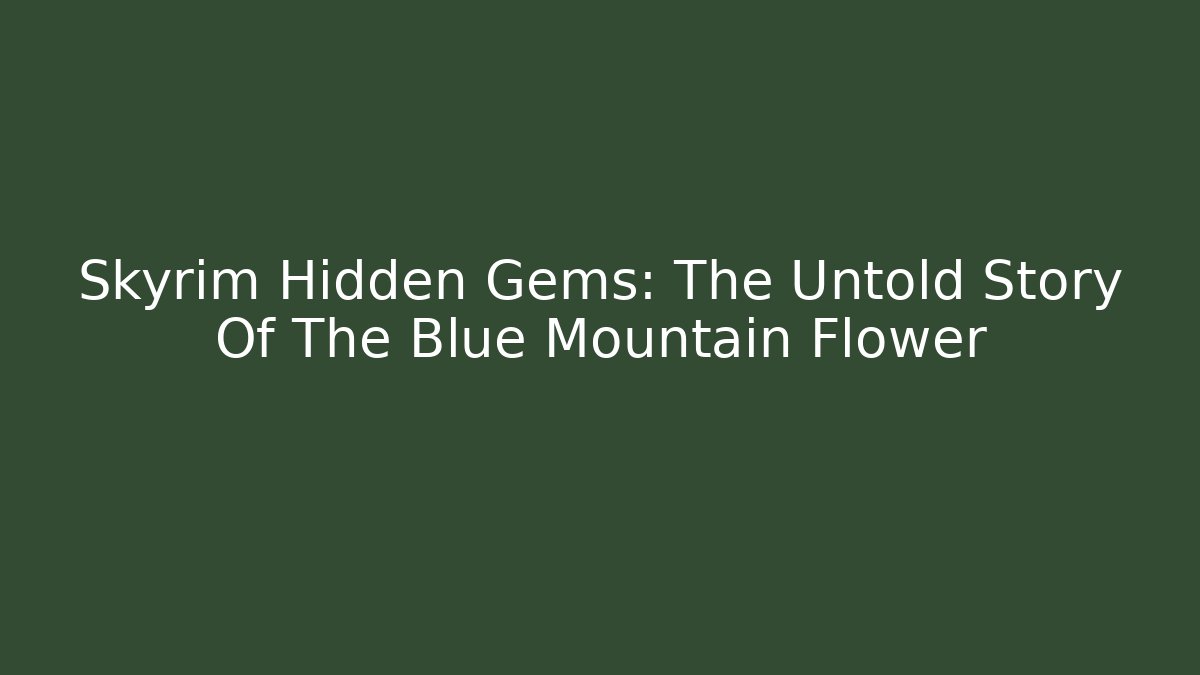 Skyrim Hidden Gems: The Untold Story Of The Blue Mountain Flower