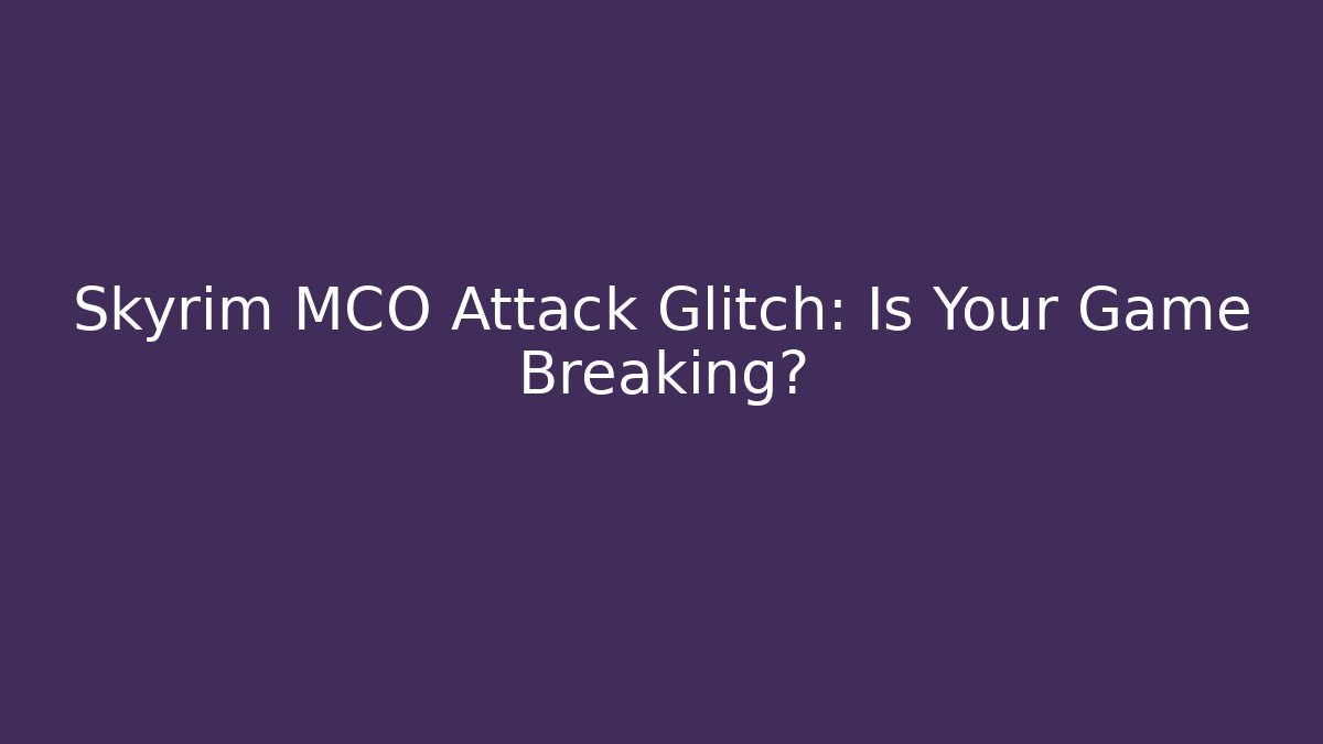 Skyrim MCO Attack Glitch: Is Your Game Breaking?