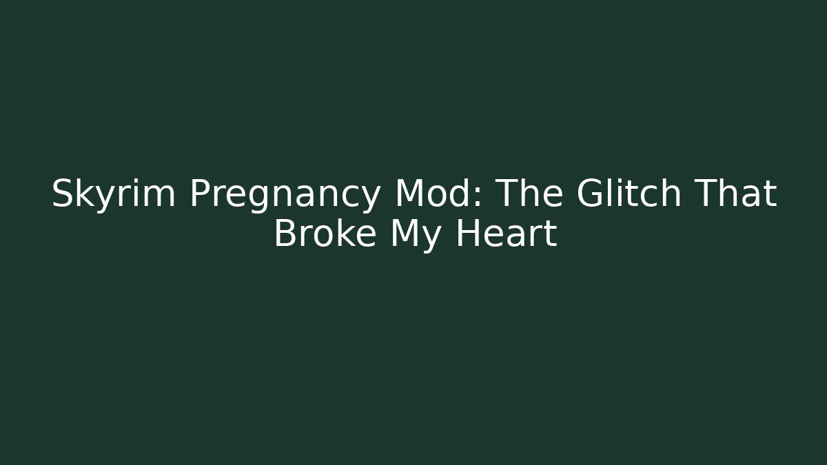 Skyrim Pregnancy Mod: The Glitch That Broke My Heart