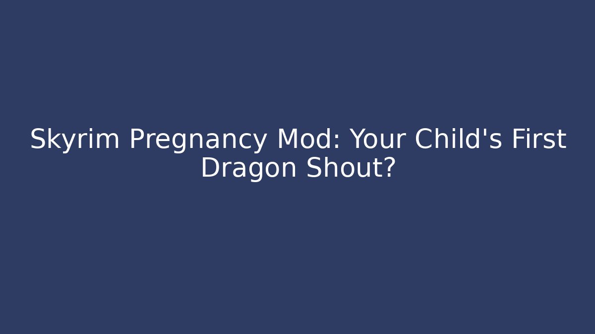 Skyrim Pregnancy Mod: Your Child's First Dragon Shout?