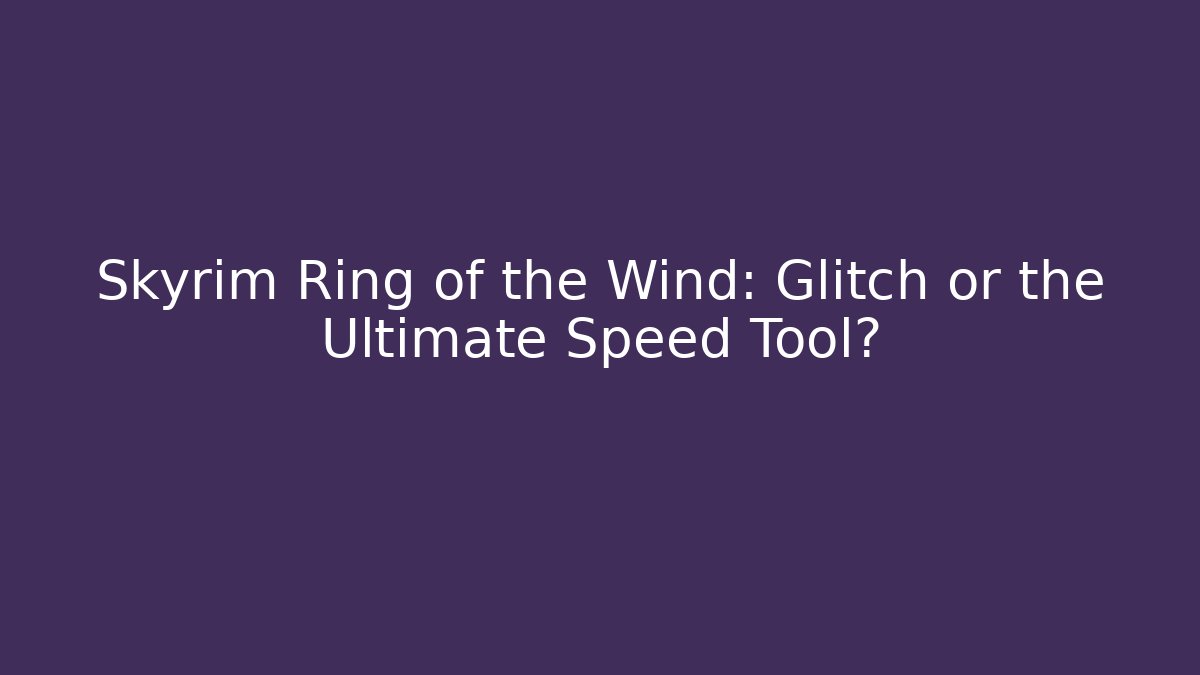 Skyrim Ring of the Wind: Glitch or the Ultimate Speed Tool?