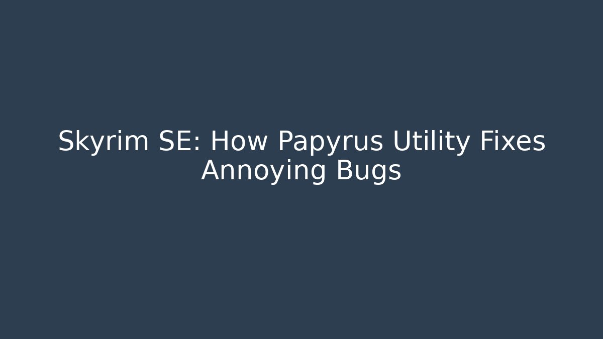 Skyrim SE: How Papyrus Utility Fixes Annoying Bugs