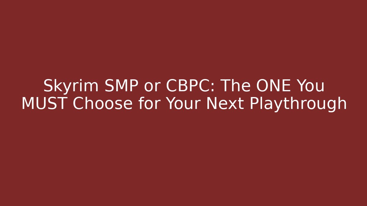 Skyrim SMP or CBPC: The ONE You MUST Choose for Your Next Playthrough