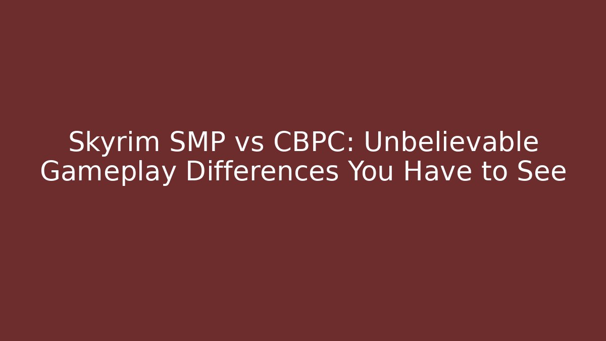 Skyrim SMP vs CBPC: Unbelievable Gameplay Differences You Have to See