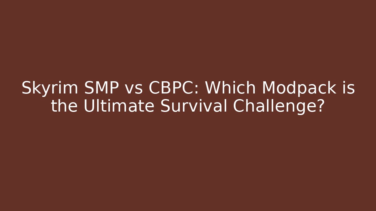 Skyrim SMP vs CBPC: Which Modpack is the Ultimate Survival Challenge?