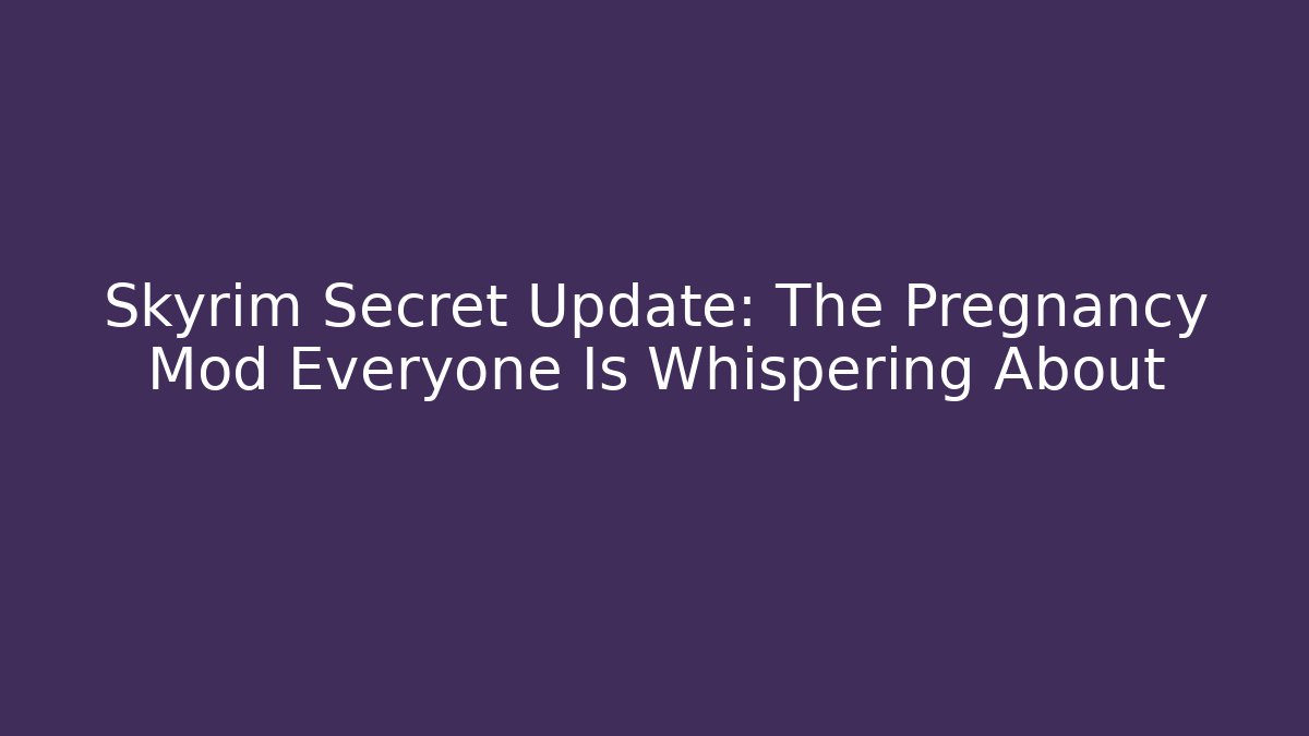Skyrim Secret Update: The Pregnancy Mod Everyone Is Whispering About - Smart Esu