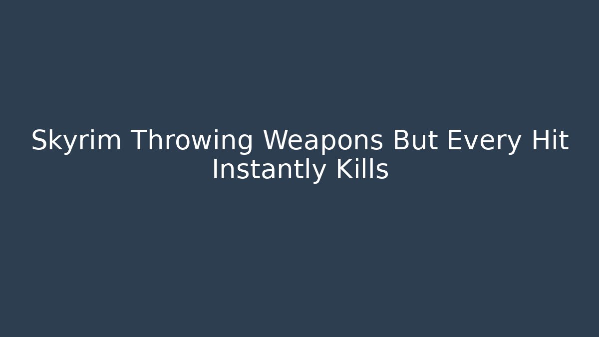 Skyrim Throwing Weapons But Every Hit Instantly Kills