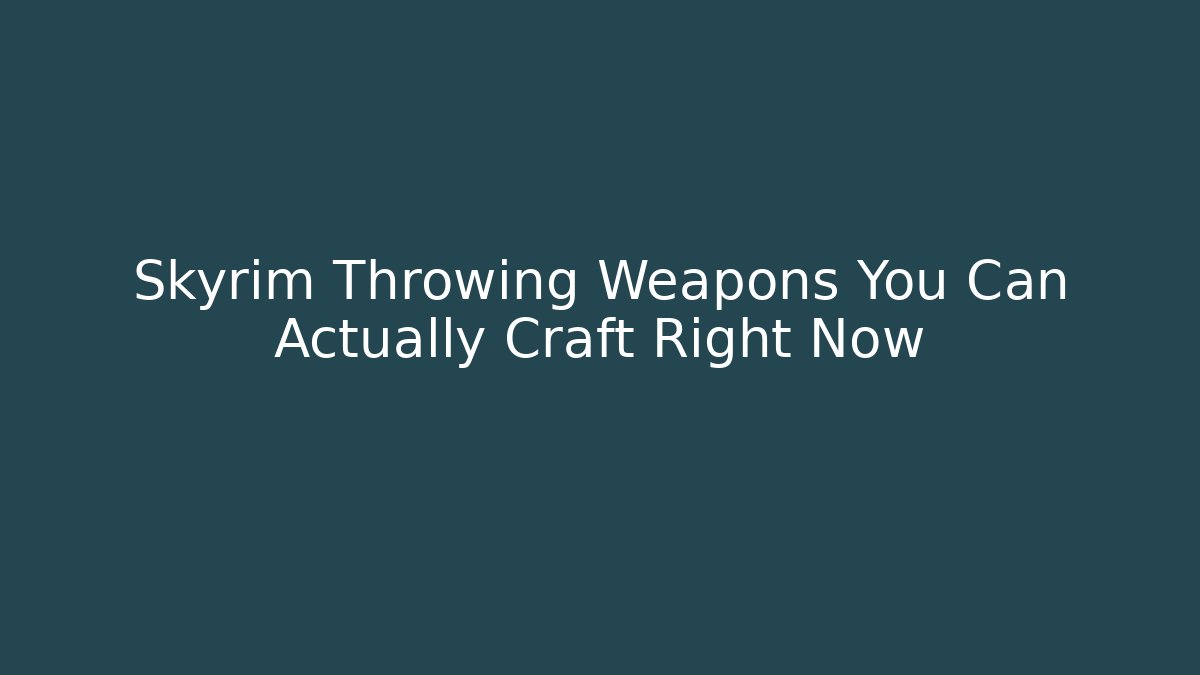 Skyrim Throwing Weapons You Can Actually Craft Right Now