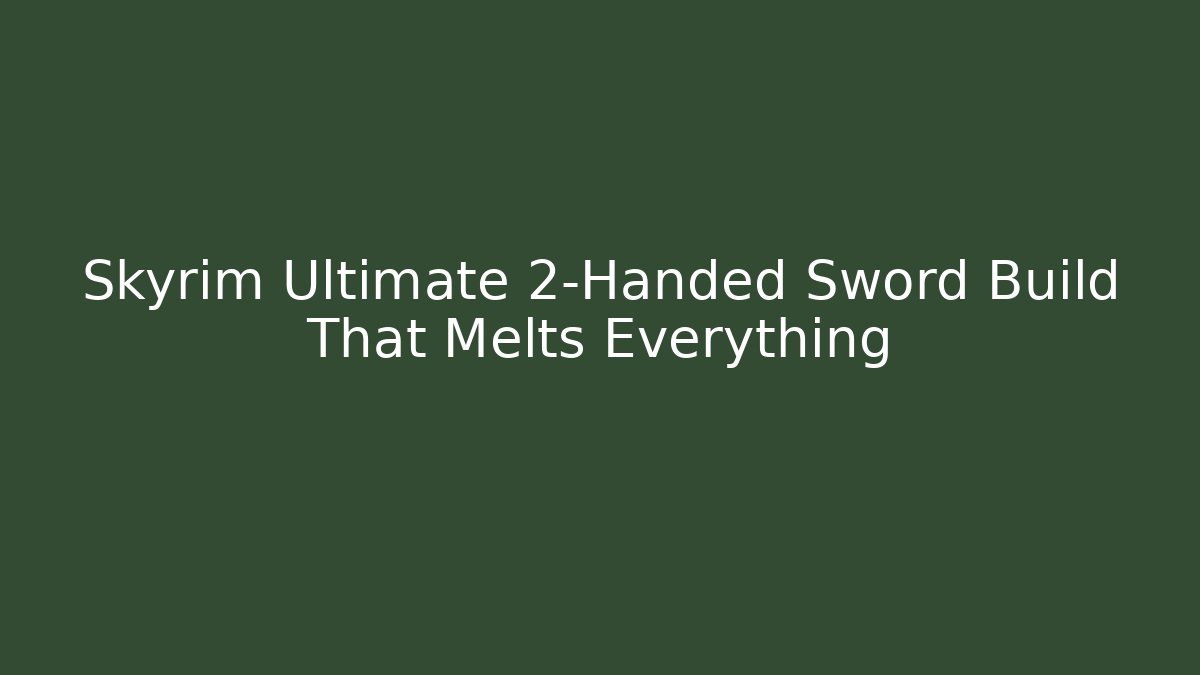 Skyrim Ultimate 2-Handed Sword Build That Melts Everything
