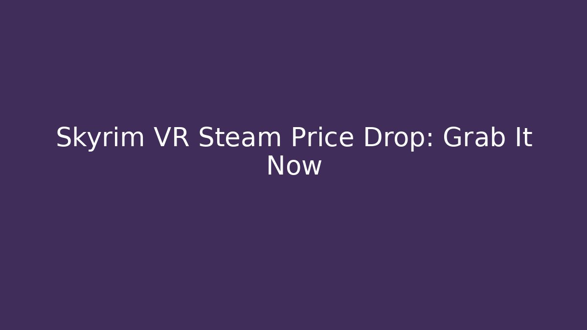 Skyrim VR Steam Price Drop: Grab It Now