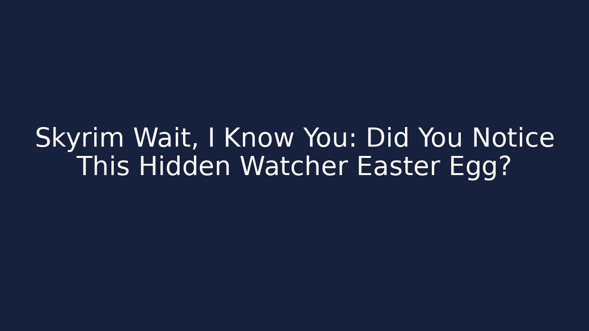 Skyrim Wait, I Know You: Did You Notice This Hidden Watcher Easter Egg? - Smart Esu