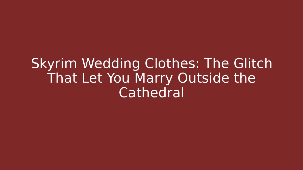 Skyrim Wedding Clothes: The Glitch That Let You Marry Outside the Cathedral