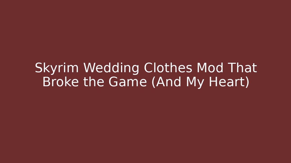 Skyrim Wedding Clothes Mod That Broke the Game (And My Heart)