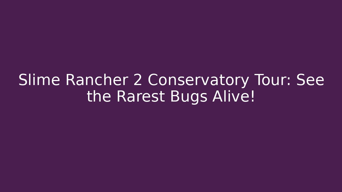 Slime Rancher 2 Conservatory Tour: See the Rarest Bugs Alive!