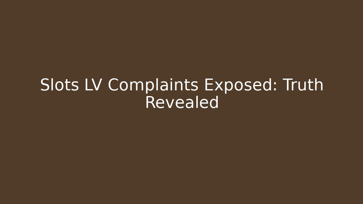 Slots LV Complaints Exposed: Truth Revealed
