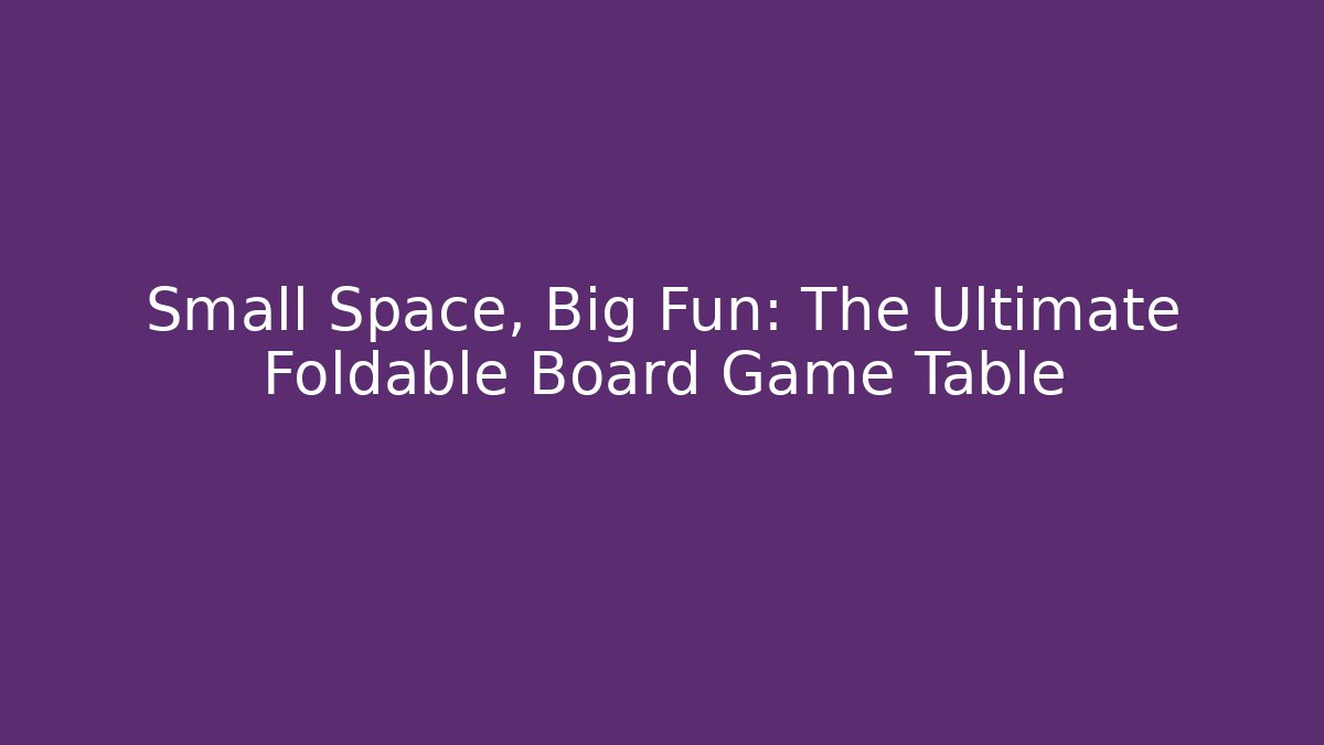 Small Space, Big Fun: The Ultimate Foldable Board Game Table - Smart Esu